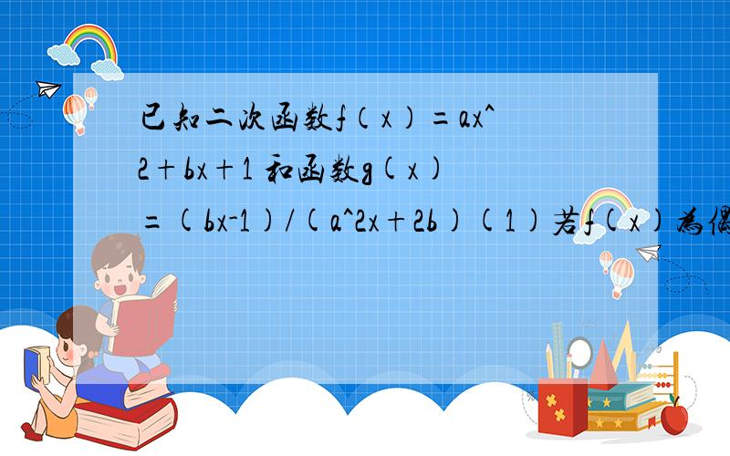 已知二次函数f（x）=ax^2+bx+1 和函数g(x)=(bx-1)/(a^2x+2b)(1)若f(x)为偶函数,试判断g(x)的奇偶性.(2)若方程g(x)=x有两个不等实根x1x2(x1