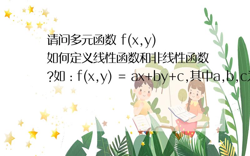 请问多元函数 f(x,y) 如何定义线性函数和非线性函数?如：f(x,y) = ax+by+c,其中a,b,c为常数；如何判断其为线性函数还是非线性函数?