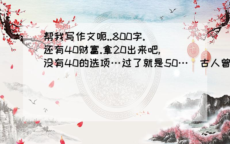 帮我写作文呃..800字.(还有40财富.拿20出来吧,没有40的选项…过了就是50…)古人曾写过这样的诗句.一种春声浑难忘,最是长安课归时.表现对放学之后那种欢快嬉闹之声的深深怀念.今天我们周围