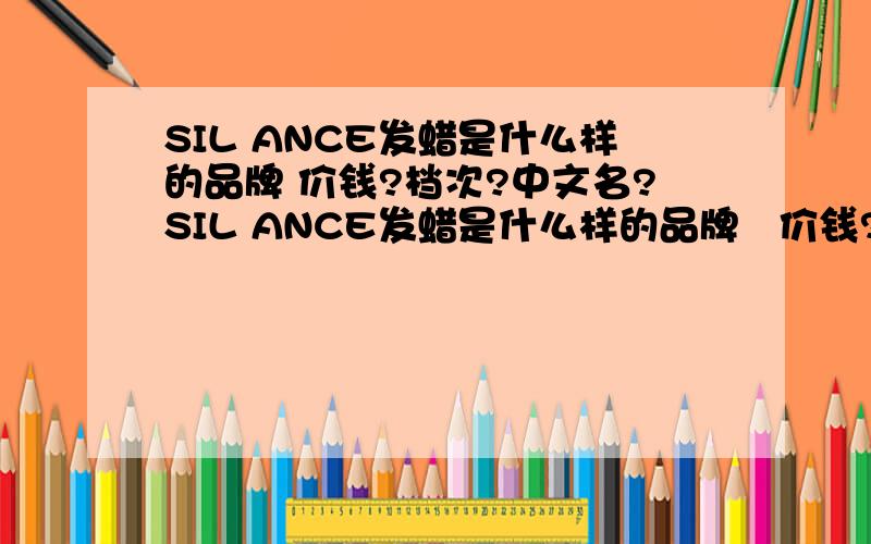 SIL ANCE发蜡是什么样的品牌 价钱?档次?中文名?SIL ANCE发蜡是什么样的品牌   价钱?  档次?  中文名?