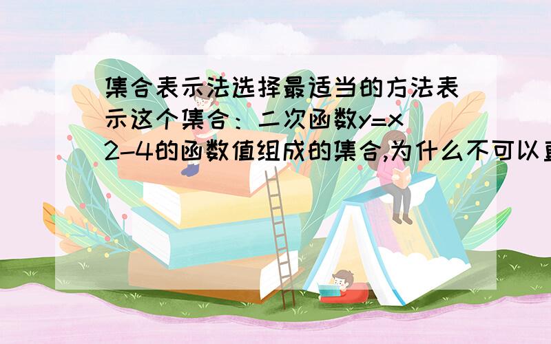 集合表示法选择最适当的方法表示这个集合：二次函数y=x^2-4的函数值组成的集合,为什么不可以直接写成A={X/y=x^2-4},