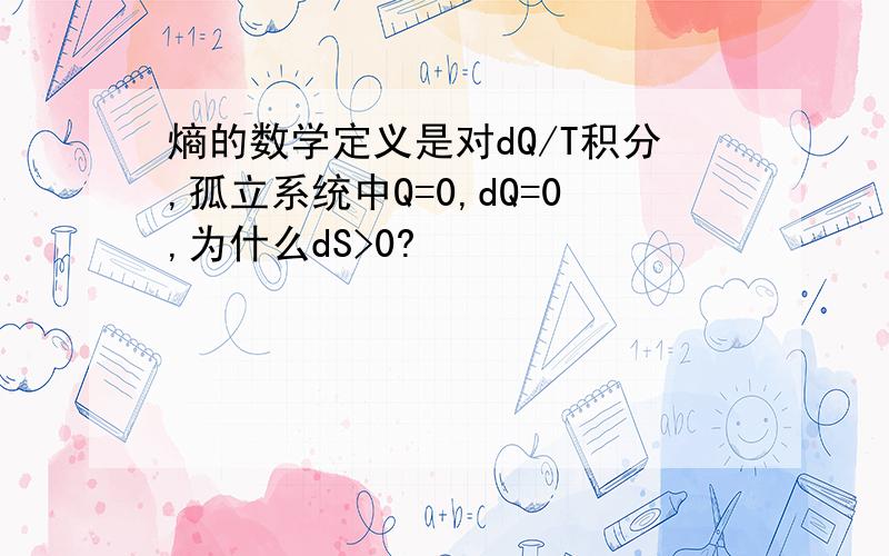 熵的数学定义是对dQ/T积分,孤立系统中Q=0,dQ=0,为什么dS>0?