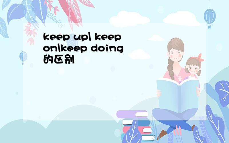 keep up\ keep on\keep doing 的区别