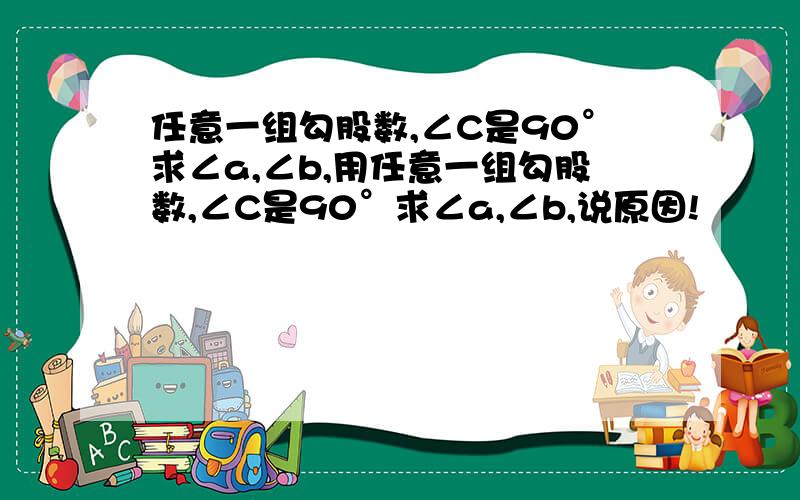 任意一组勾股数,∠C是90°求∠a,∠b,用任意一组勾股数,∠C是90°求∠a,∠b,说原因!