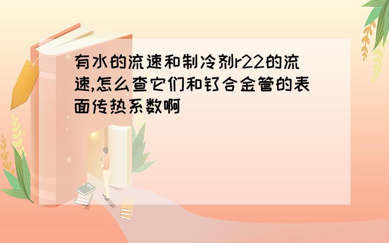 有水的流速和制冷剂r22的流速,怎么查它们和钛合金管的表面传热系数啊