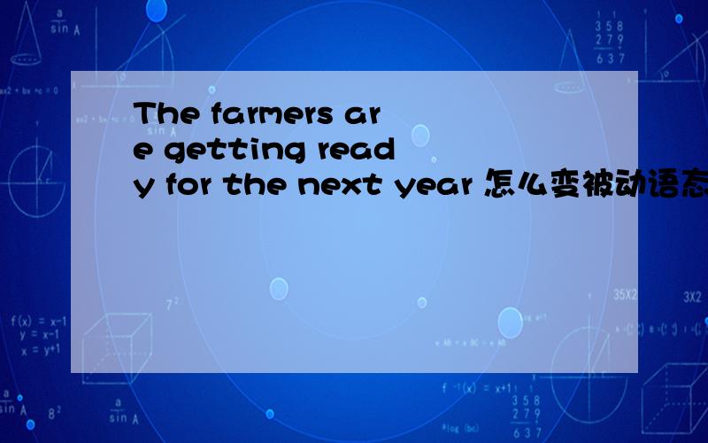 The farmers are getting ready for the next year 怎么变被动语态