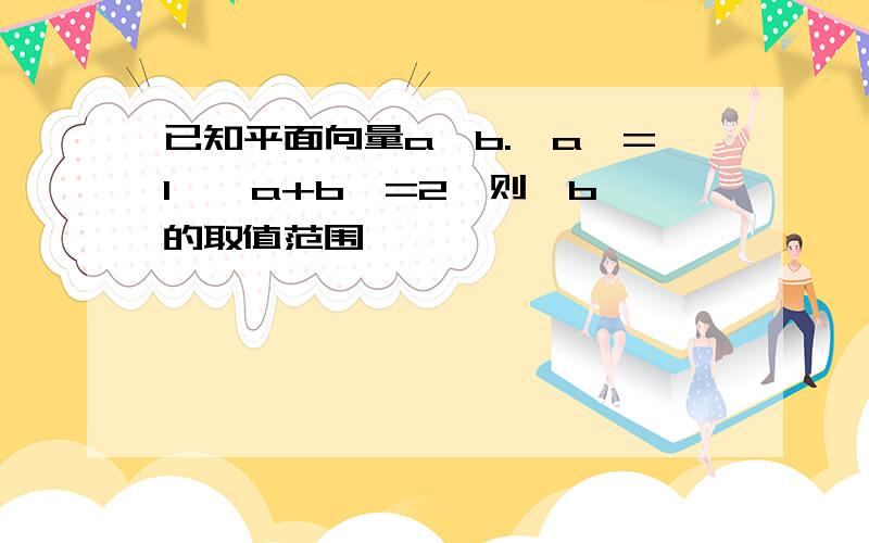 已知平面向量a,b.│a│=1,│a+b│=2,则│b│的取值范围