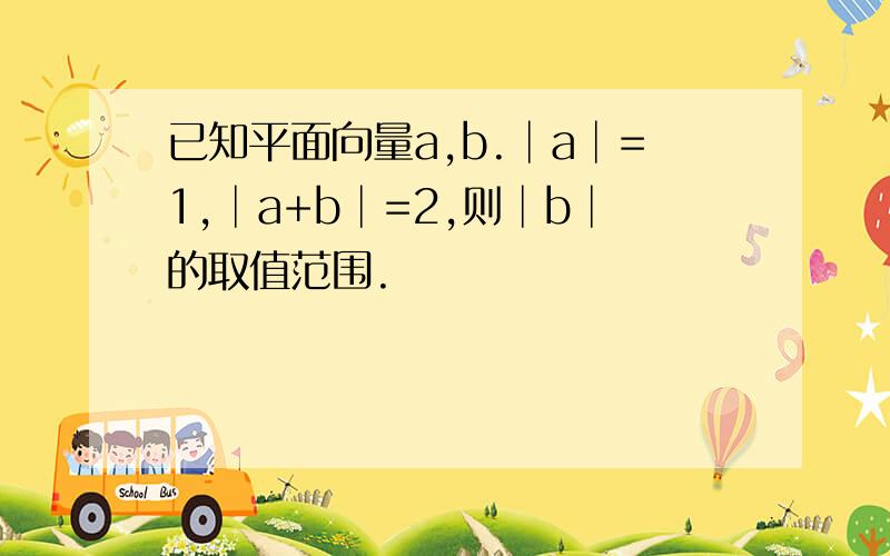 已知平面向量a,b.│a│=1,│a+b│=2,则│b│的取值范围.