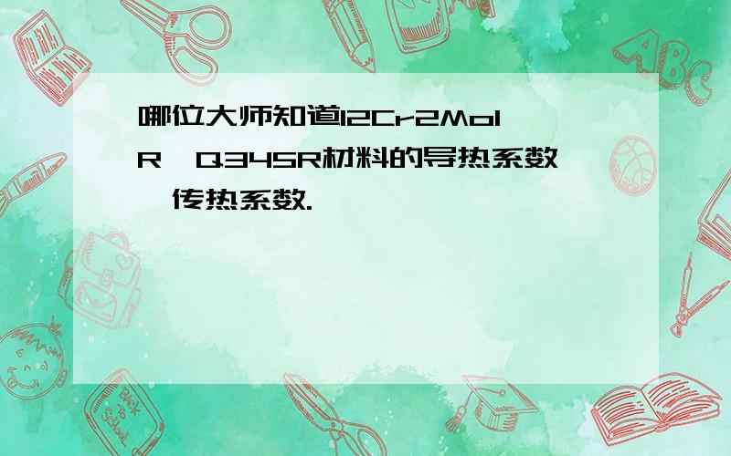 哪位大师知道12Cr2Mo1R、Q345R材料的导热系数,传热系数.