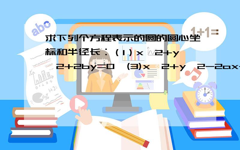 求下列个方程表示的圆的圆心坐标和半径长：（1）x^2+y^2+2by=0  (3)x^2+y^2-2ax-2根号3ay+3a^2=0过程哦