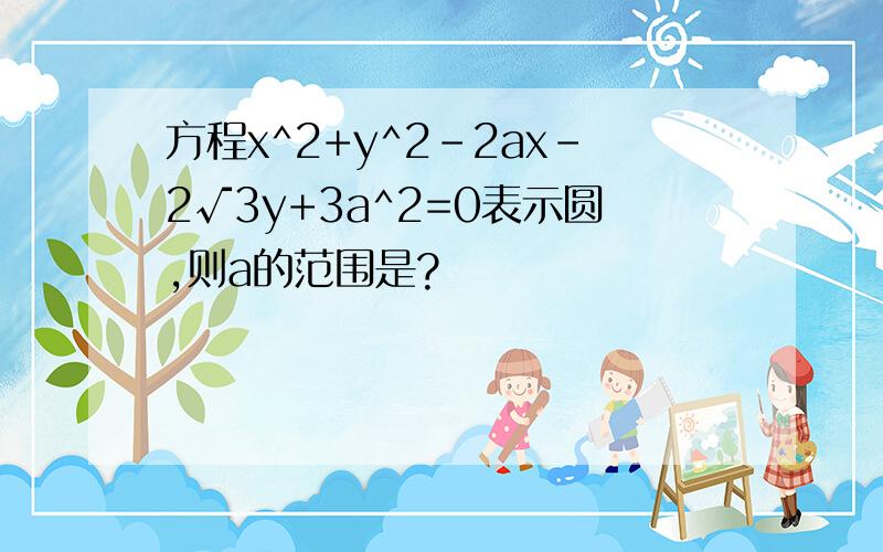 方程x^2+y^2-2ax-2√3y+3a^2=0表示圆,则a的范围是?