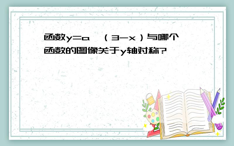 函数y=a^（3-x）与哪个函数的图像关于y轴对称?