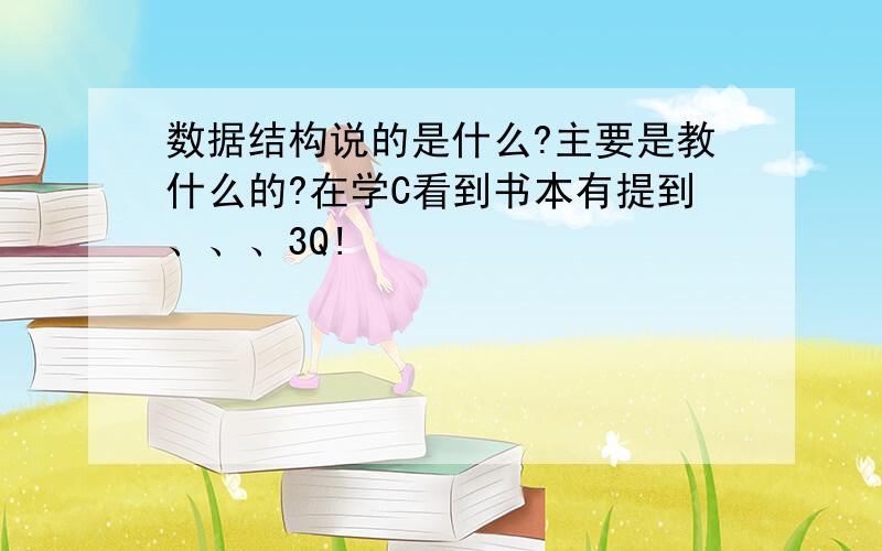 数据结构说的是什么?主要是教什么的?在学C看到书本有提到、、、3Q!