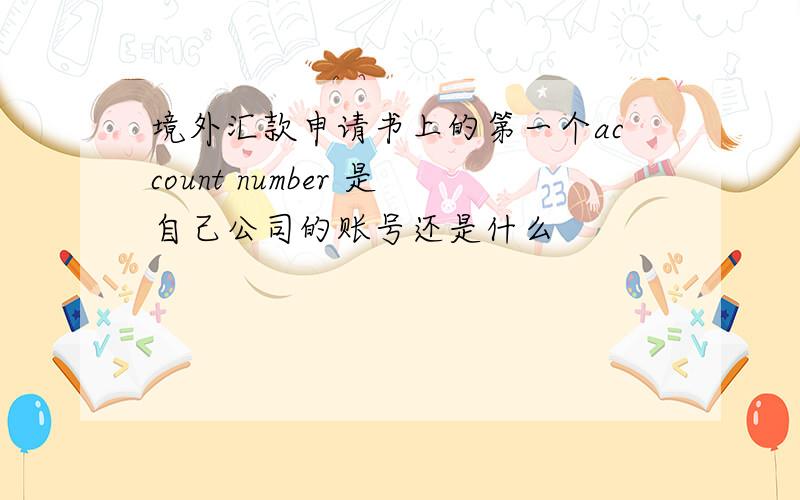 境外汇款申请书上的第一个account number 是自己公司的账号还是什么