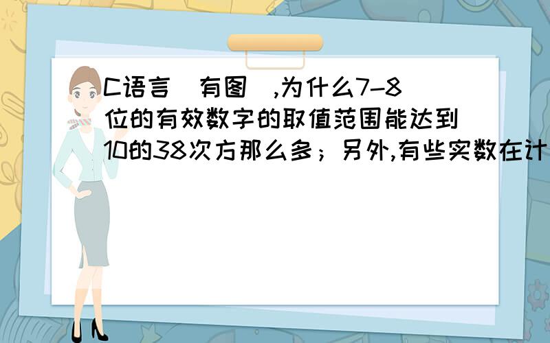 C语言（有图）,为什么7-8位的有效数字的取值范围能达到10的38次方那么多；另外,有些实数在计算机中能准确表示吧,比如就是1.22