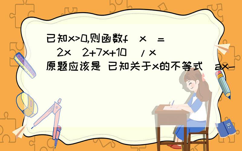 已知x>0,则函数f(x)=(2x^2+7x+10)/x原题应该是 已知关于x的不等式[ax-(a^2)-4](x-4)>0的解集为A，且A中共含有n个整数解，则当n最小时实数a的值为？