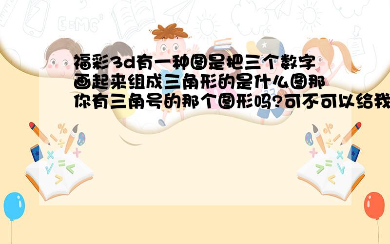 福彩3d有一种图是把三个数字画起来组成三角形的是什么图那你有三角号的那个图形吗?可不可以给我发过来一下啊,