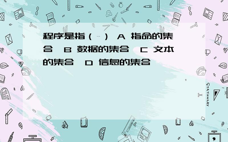 程序是指（ ） A 指命的集合,B 数据的集合,C 文本的集合,D 信息的集合