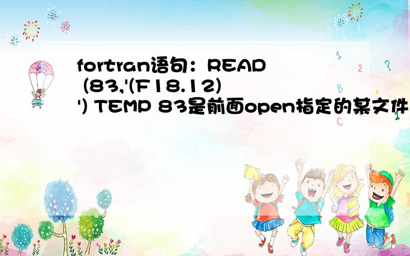 fortran语句：READ (83,'(F18.12)') TEMP 83是前面open指定的某文件名的代号(F18.