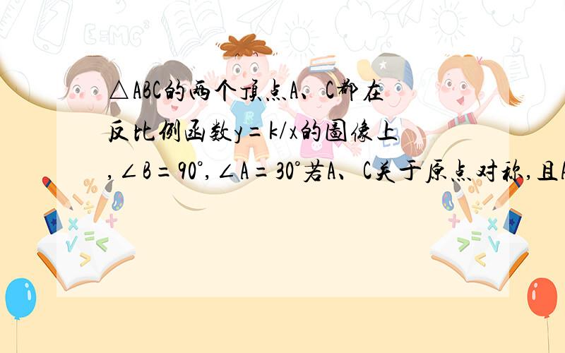 △ABC的两个顶点A、C都在反比例函数y=k/x的图像上,∠B=90°,∠A=30°若A、C关于原点对称,且AB=2√31求点A、B、C坐标2求K的值3求OB的长度