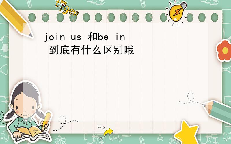 join us 和be in 到底有什么区别哦