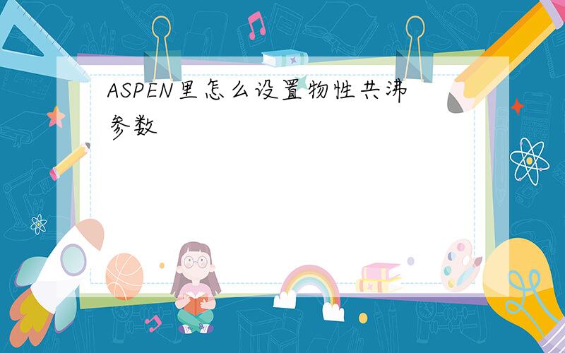 ASPEN里怎么设置物性共沸参数