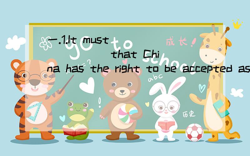 一.1.It must _______ that China has the right to be accepted as a member country of WTO.一.1.It must _______ that China has the right to be accepted as a member country of WTO.A.point out B.have poined out C.be pointed out D.be pointing out2.Don't