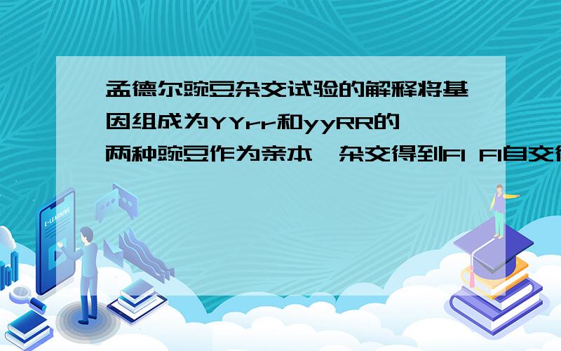 孟德尔豌豆杂交试验的解释将基因组成为YYrr和yyRR的两种豌豆作为亲本,杂交得到F1 F1自交得到F2,遗传结果符合自由组合定律.早F2中,与两种亲本表现相同的个体一共占全部子代的（）A 四分之