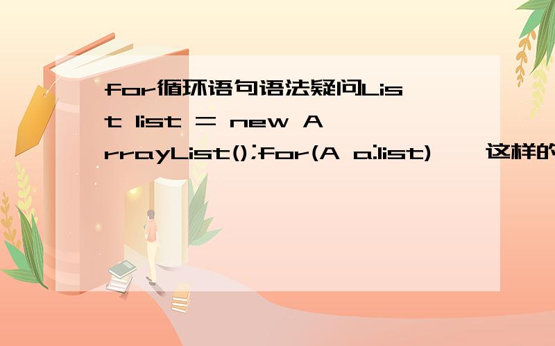 for循环语句语法疑问List list = new ArrayList();for(A a:list){}这样的for循环小括号里是什么意思?