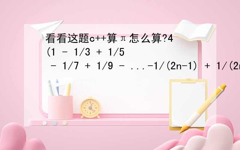 看看这题c++算π怎么算?4(1 - 1/3 + 1/5 - 1/7 + 1/9 - ...-1/(2n-1) + 1/(2n+1))m(i) = 4(1 - 1/3 + 1/5 - 1/7 + 1/9 - ...-1/(2n-1) + 1/(2n+1))Write a function that returns m(n) with the following function head.double pi(int n)提示You should subm