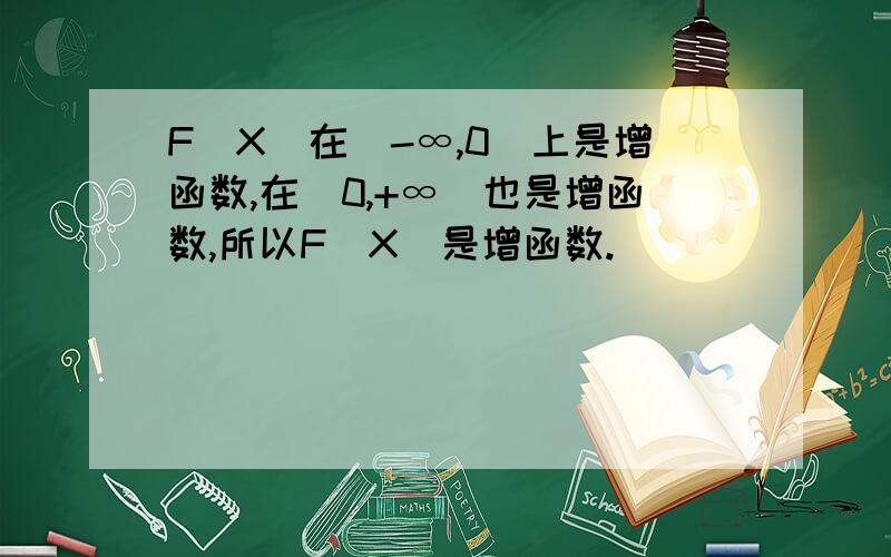 F(X)在(-∞,0)上是增函数,在(0,+∞)也是增函数,所以F(X)是增函数.