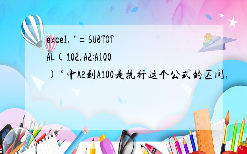 excel,“=SUBTOTAL(102,A2:A100) ”中A2到A100是执行这个公式的区间,