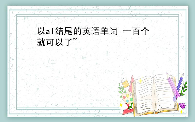 以al结尾的英语单词 一百个就可以了~