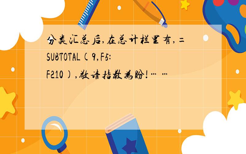 分类汇总后,在总计栏里有,=SUBTOTAL(9,F5:F210),敬请指教为盼!……