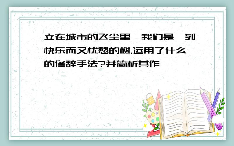 立在城市的飞尘里,我们是一列快乐而又忧愁的树.运用了什么的修辞手法?并简析其作