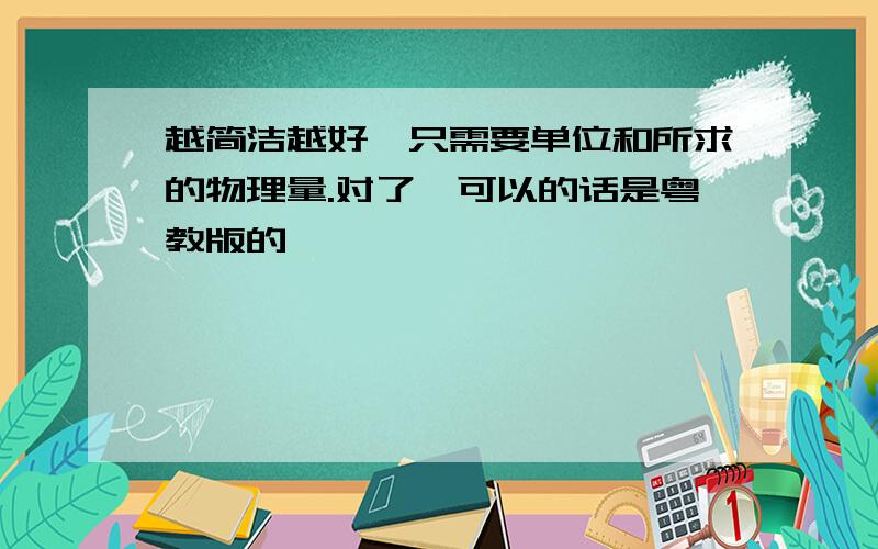 越简洁越好,只需要单位和所求的物理量.对了,可以的话是粤教版的,