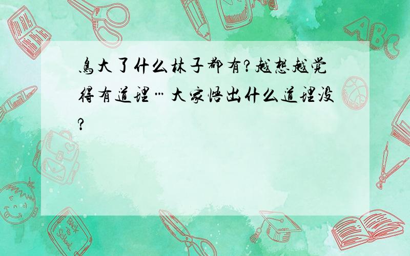 鸟大了什么林子都有?越想越觉得有道理…大家悟出什么道理没?