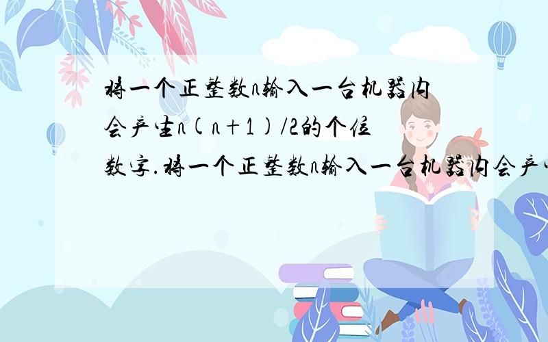 将一个正整数n输入一台机器内会产生n(n+1)/2的个位数字.将一个正整数n输入一台机器内会产生n(n+1)/2的个位数字,若给该机器输入初始数a,将所产生的第一个数字记为a1；在输入a1,将产生的第二