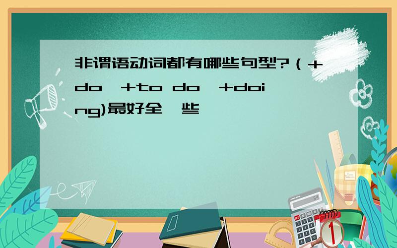 非谓语动词都有哪些句型?（+do,+to do,+doing)最好全一些,