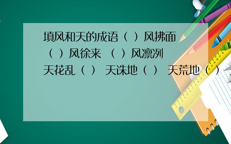 填风和天的成语（ ）风拂面 （ ）风徐来 （ ）风凛冽 天花乱（ ） 天诛地（ ） 天荒地（ ） 天崩地（ ) 乐天知（ ） 得天独（ ） 知道的请告诉我,我虽然分不多,到如果帮我填出来了,我会给