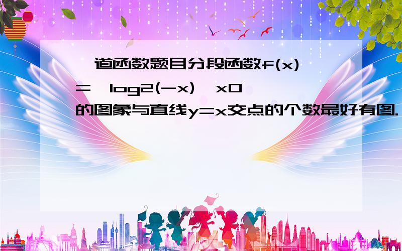 一道函数题目分段函数f(x)={log2(-x),x0 的图象与直线y=x交点的个数最好有图.