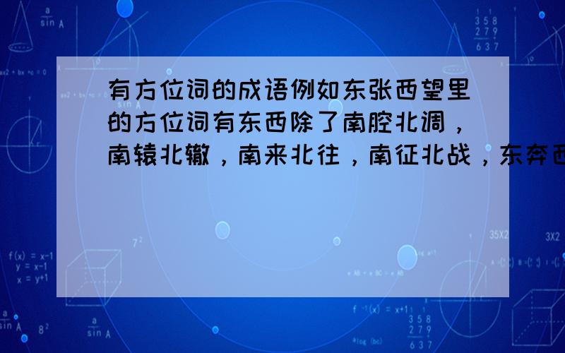 有方位词的成语例如东张西望里的方位词有东西除了南腔北调，南辕北辙，南来北往，南征北战，东奔西走，东张西望，东倒西歪，东拉西扯，前赴后继，前因后果，前俯后仰，前呼后拥，