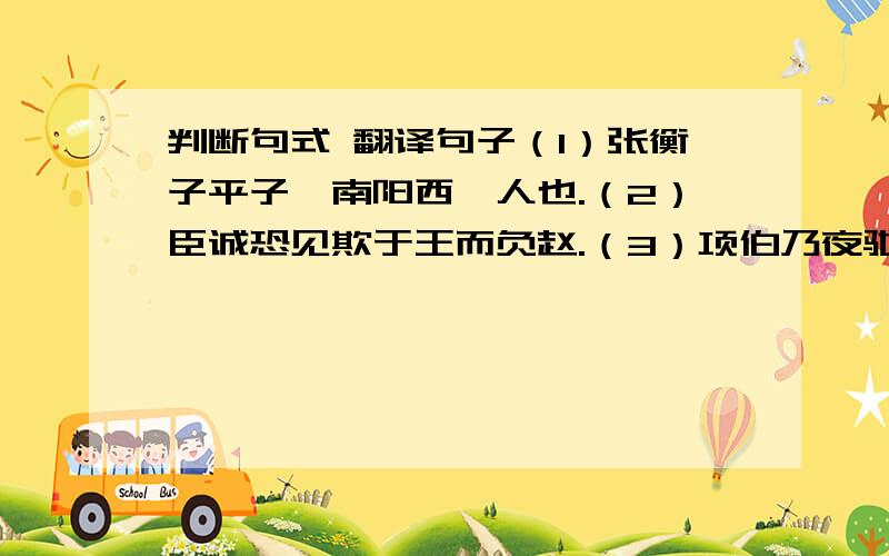 判断句式 翻译句子（1）张衡子平子,南阳西鄂人也.（2）臣诚恐见欺于王而负赵.（3）项伯乃夜驰之沛公军,私见张良,具告以事.（4）安在公子能急人之困也!（5）句读之不知,惑之不解,或师焉,