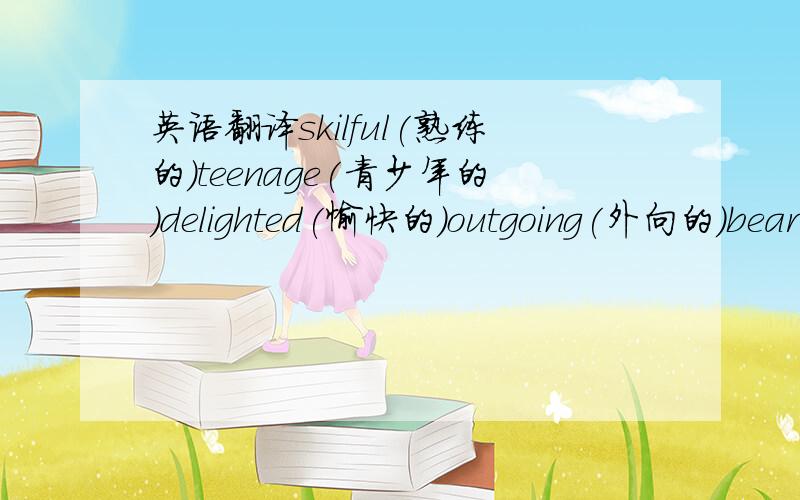 英语翻译skilful(熟练的)teenage(青少年的)delighted(愉快的)outgoing(外向的)beard(胡须)voyager(航行者)gorge(峡谷)blank(空白)spaceman(宇航员)account(叙述)globe(地球仪)factor(因素)