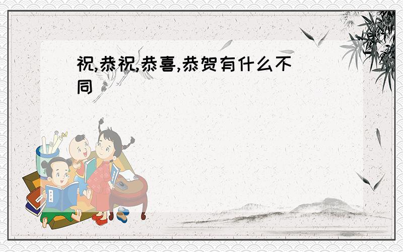 祝,恭祝,恭喜,恭贺有什么不同