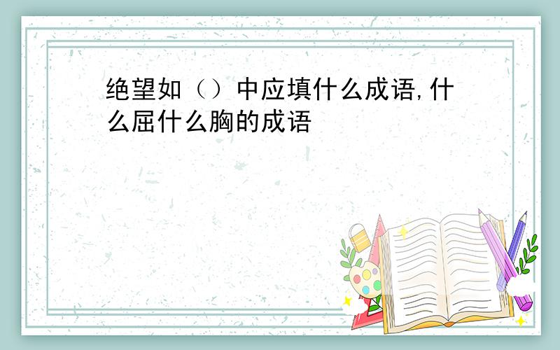 绝望如（）中应填什么成语,什么屈什么胸的成语