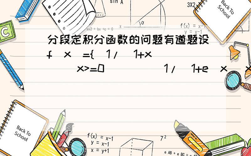 分段定积分函数的问题有道题设f(x)={  1/(1+x)   x>=0          1/(1+e^x) x