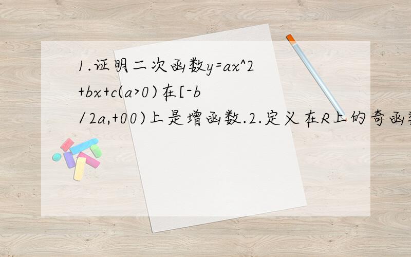 1.证明二次函数y=ax^2+bx+c(a>0)在[-b/2a,+00)上是增函数.2.定义在R上的奇函数f(x)满足：当x>0时,f(x)=x^2+x+1,求f(x)的解析式.3.画出函数y=x^2-2│x│-3的图像.