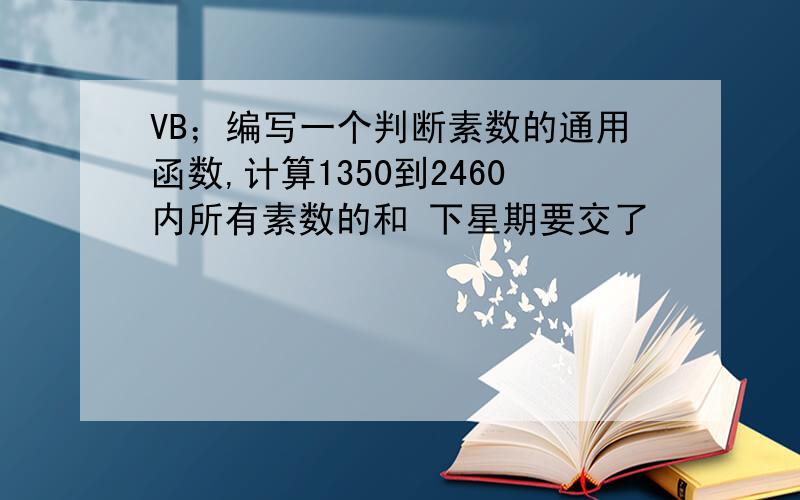 VB；编写一个判断素数的通用函数,计算1350到2460内所有素数的和 下星期要交了