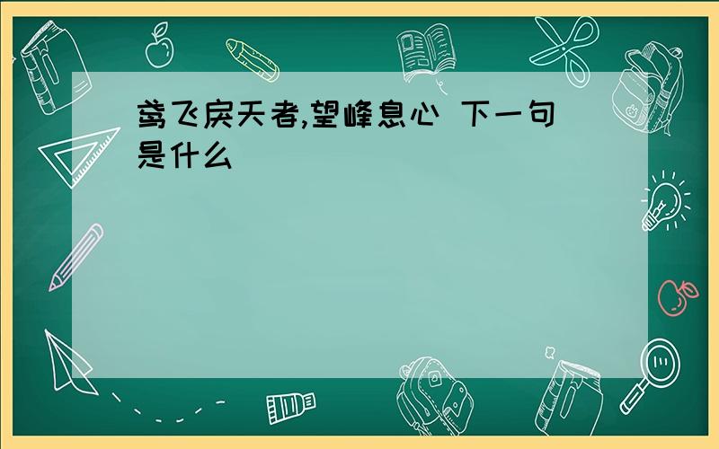 鸢飞戾天者,望峰息心 下一句是什么